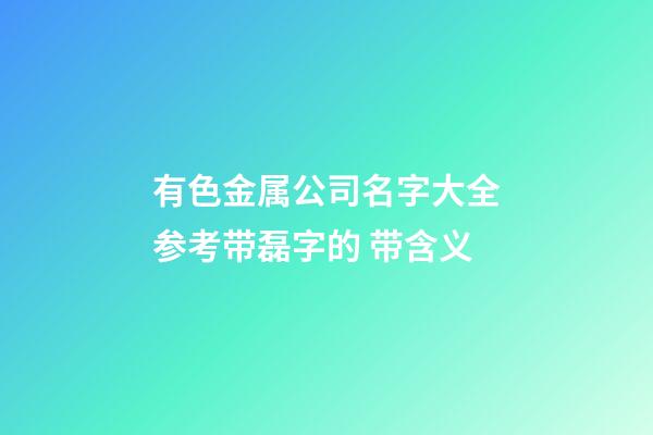 有色金属公司名字大全参考带磊字的 带含义-第1张-公司起名-玄机派